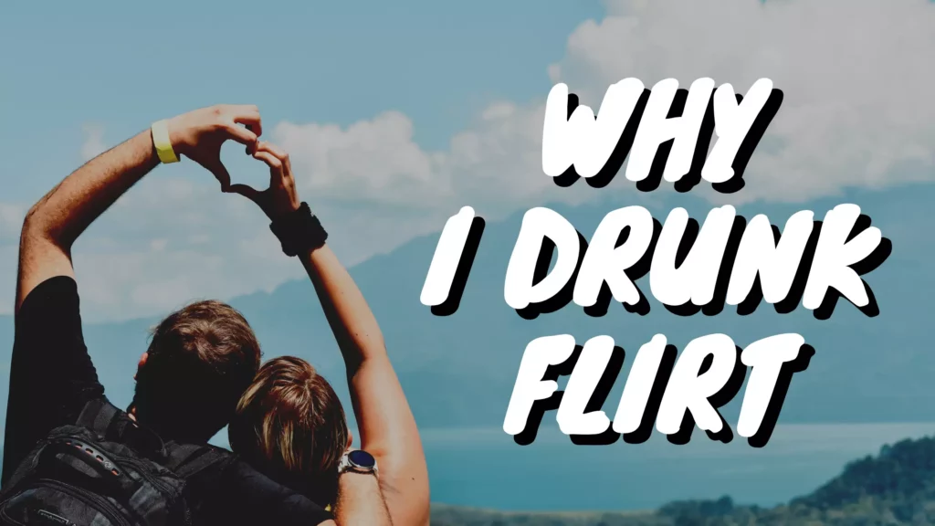Why I drunk flirt