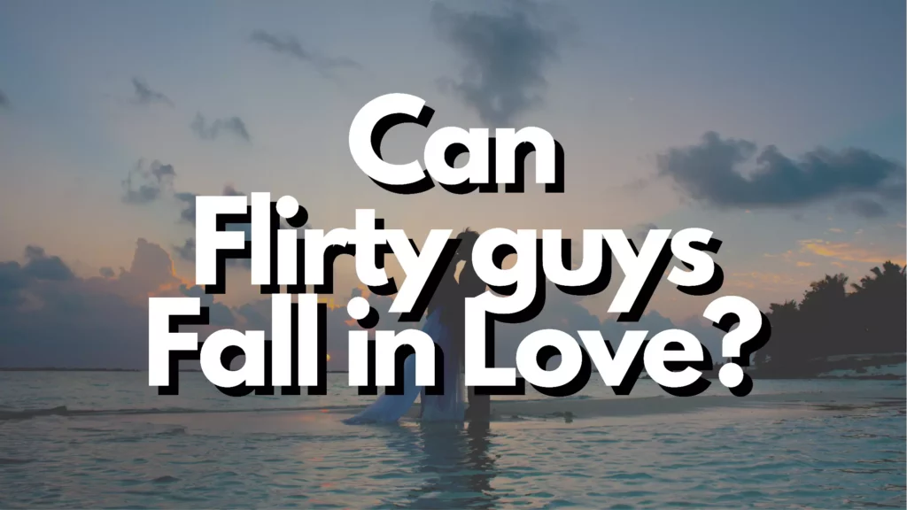 Can flirty guys fall in love?